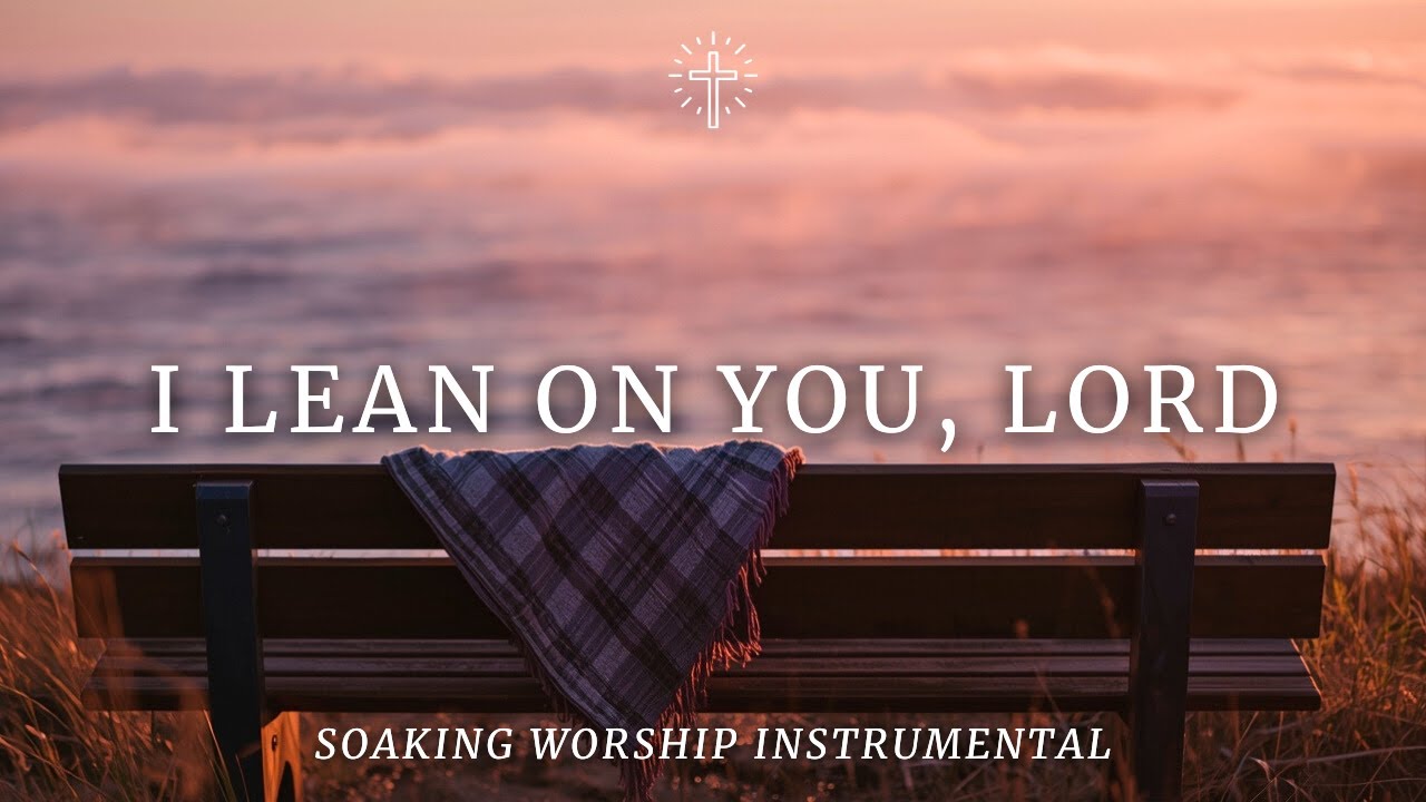 I LEAN ON YOU, LORD | Soaking Worship Instrumental for Reflection & Stillness