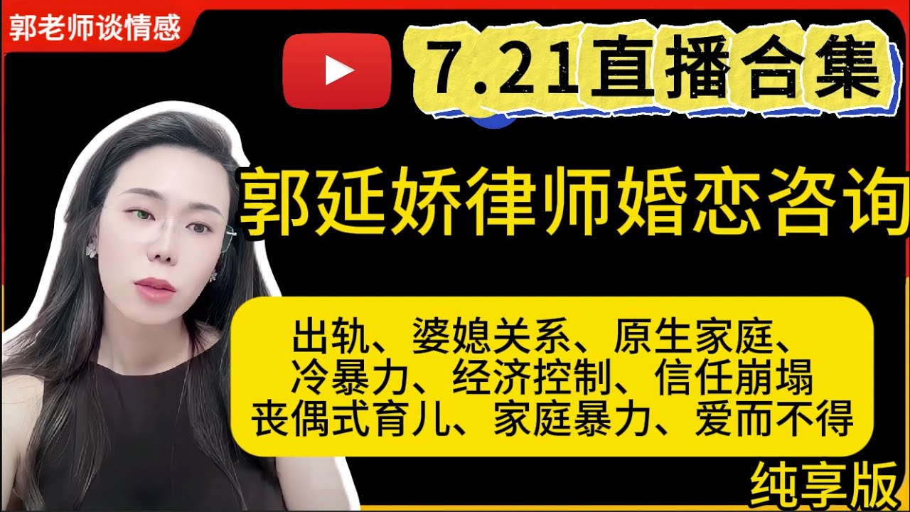 郭延娇律师谈情感7.21婚恋咨询直播合集纯享版：二婚、出轨、抚养权、婆媳关系、冷暴力、家庭暴力、原生家庭、丧偶式育儿、爱而不得