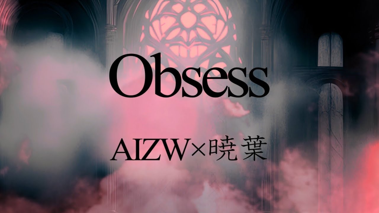 【オリジナル曲】Obsess【AIZW×暁葉】