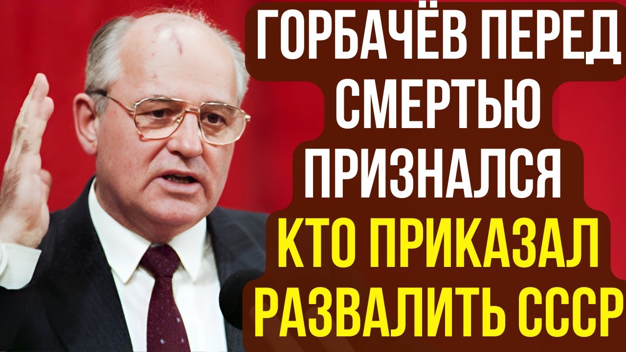 Горбачёв перед смертью признался кто приказал развалить СССР