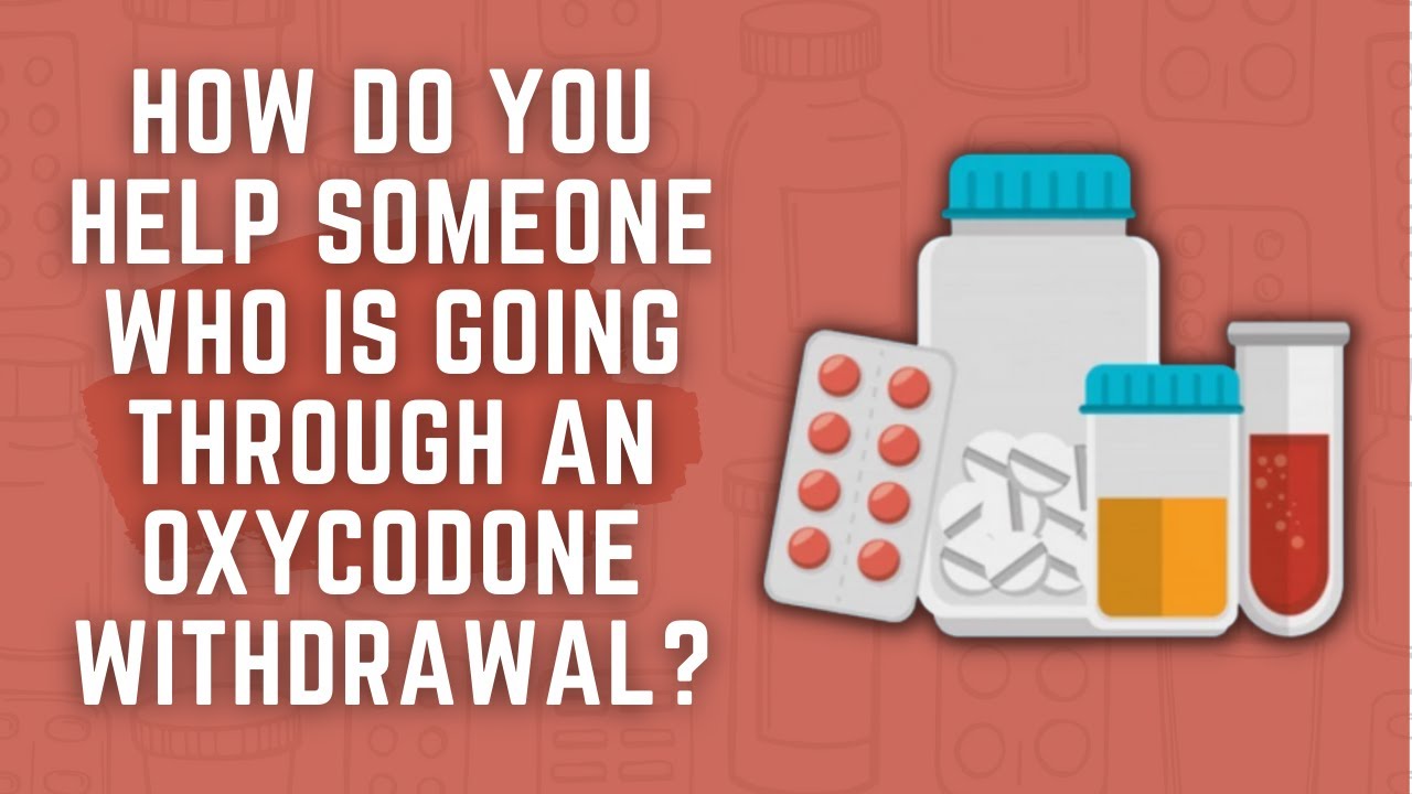 How Do You Help Someone Who Is Going Through An Oxycodone Withdrawal?
