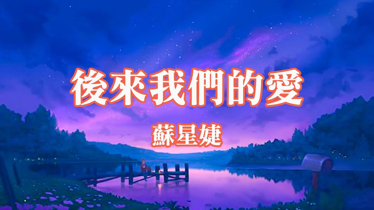 苏星婕 - 后来我们的爱 (女版)『后来我们的爱从认真变得敷衍，后来我们的爱从誓言变成谎言。』【動態歌詞】♪