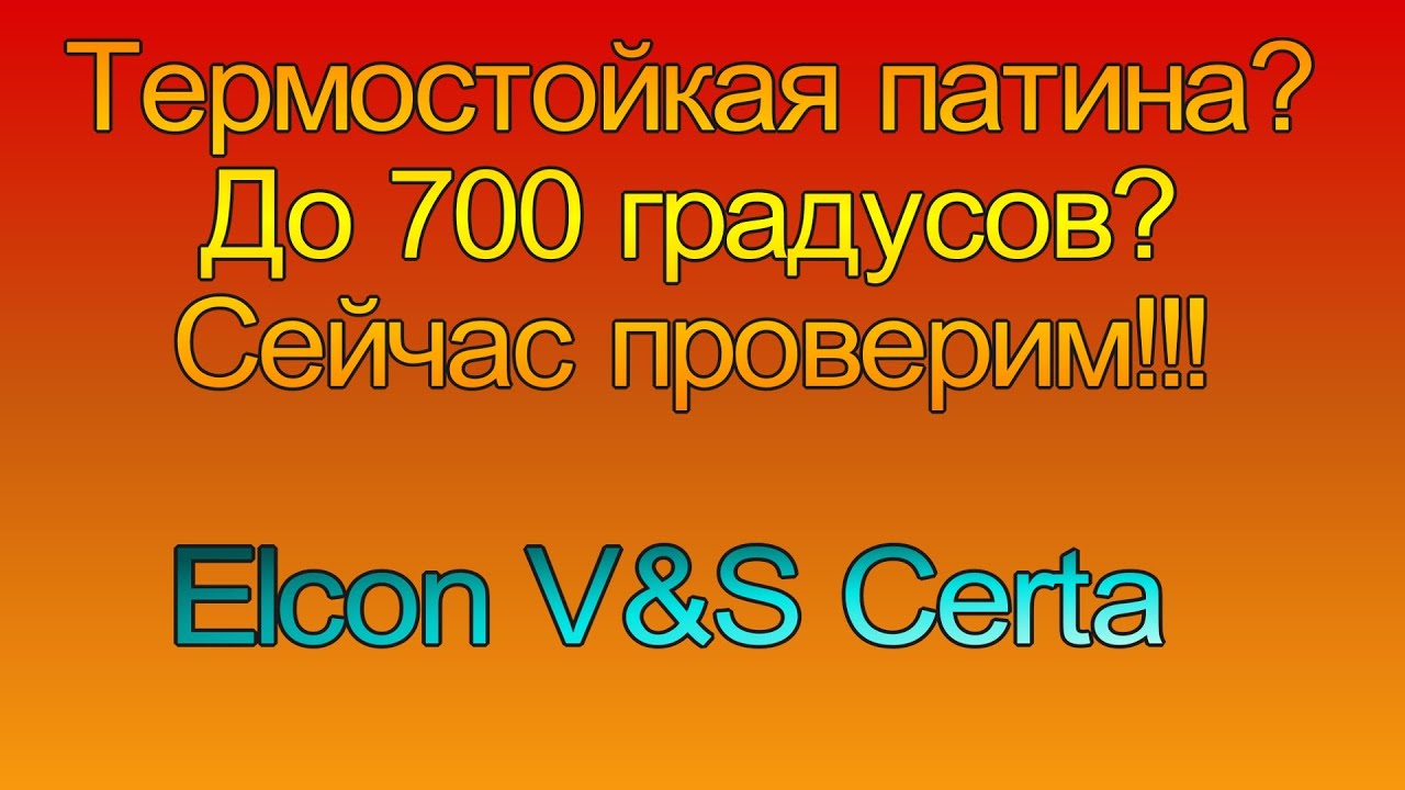 Патина термостойкая. Elcon v&s Certa. Испытание огнем. Отжигаем по взрослому.