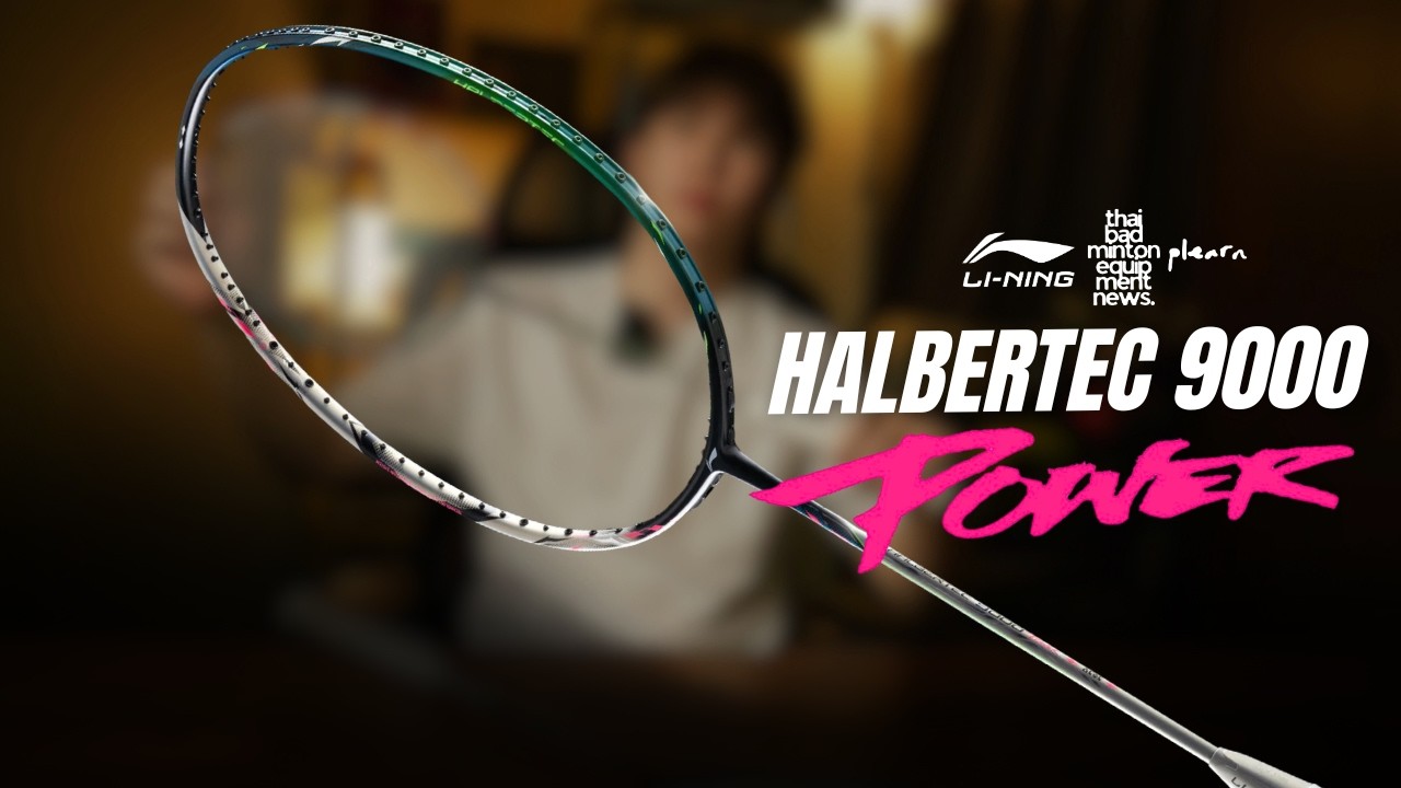 รีวิวไม้แบด Li-Ning Halbertec 9000 Power (4U) ที่สุดของความสมดุลและพลัง