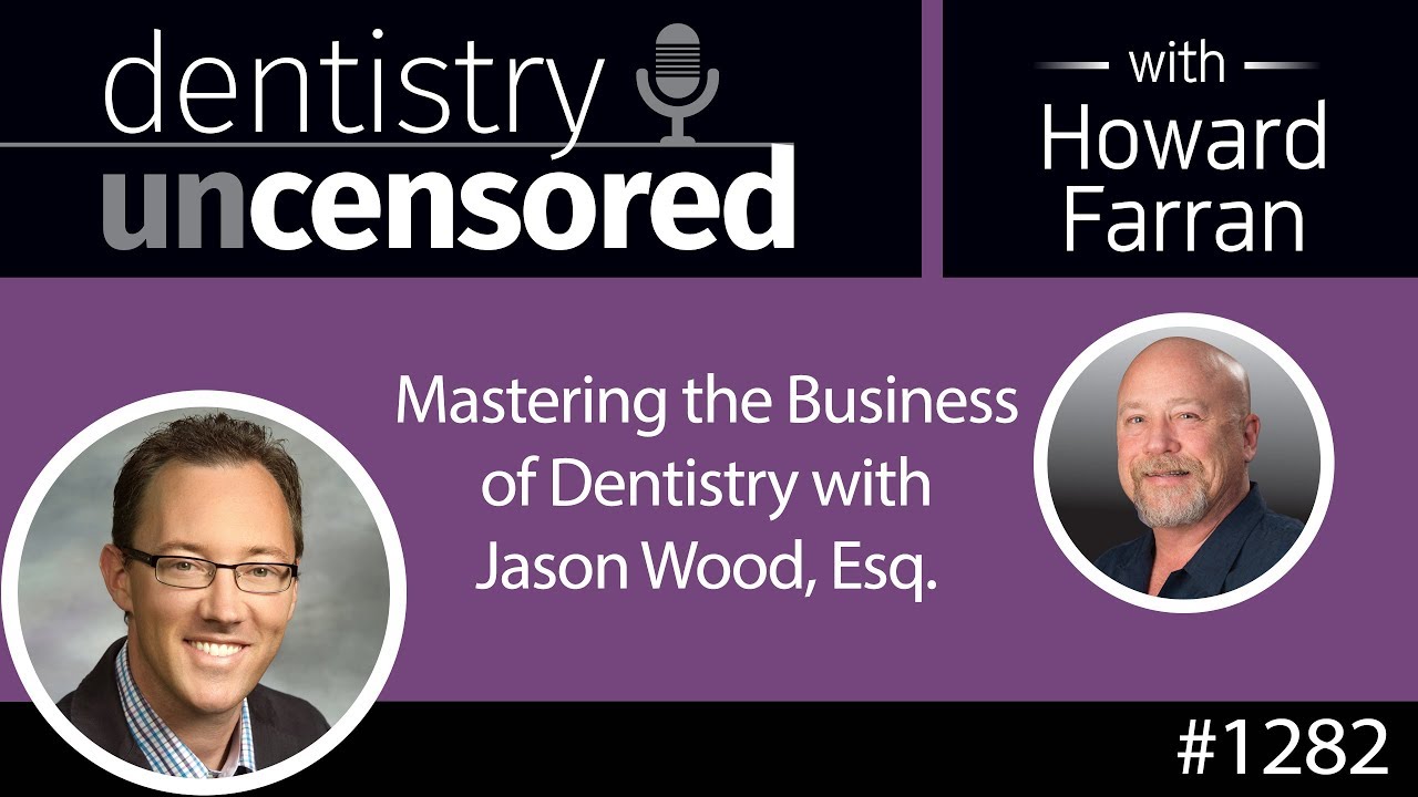 1282 Mastering the Business of Dentistry with Jason Wood, Esq : Dentistry Uncensored w Howard Farran