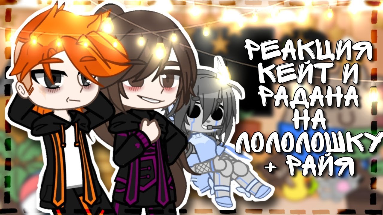 [* Реакция Кейт и Радана на Лололошку *] || +Райя || ~ by: - LinWin ~[Gacha Club]~ 1/3