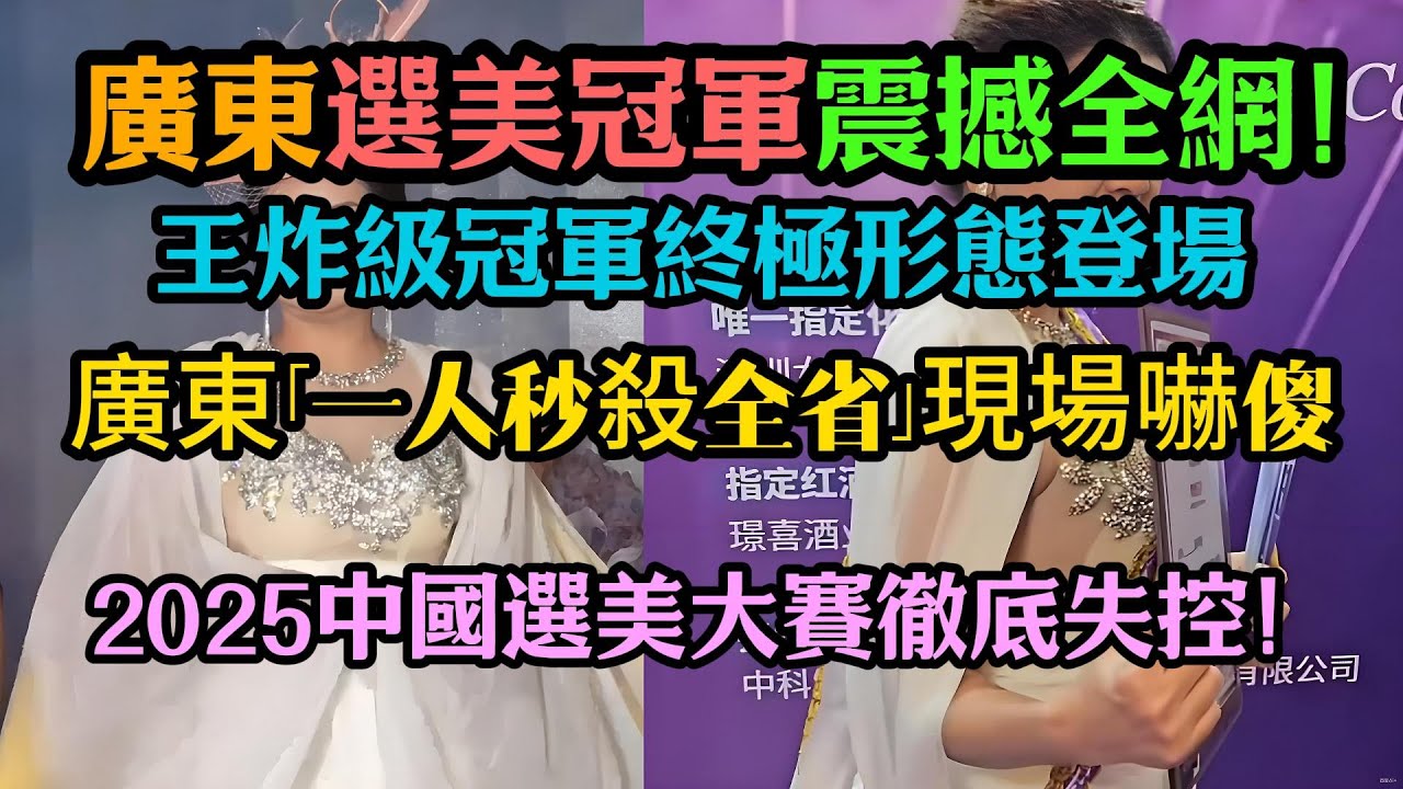 廣東選美冠軍震撼全網！「一人秒殺全省」現場嚇傻！全國冠軍集體認輸？廣東終極形態登場，網友：這還比啥？