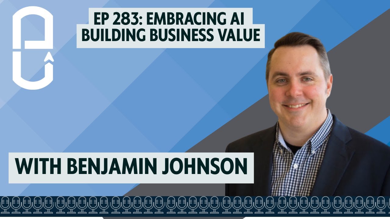 EP 283: Harnessing AI to Build Business Value w/ Benjamin Johnson