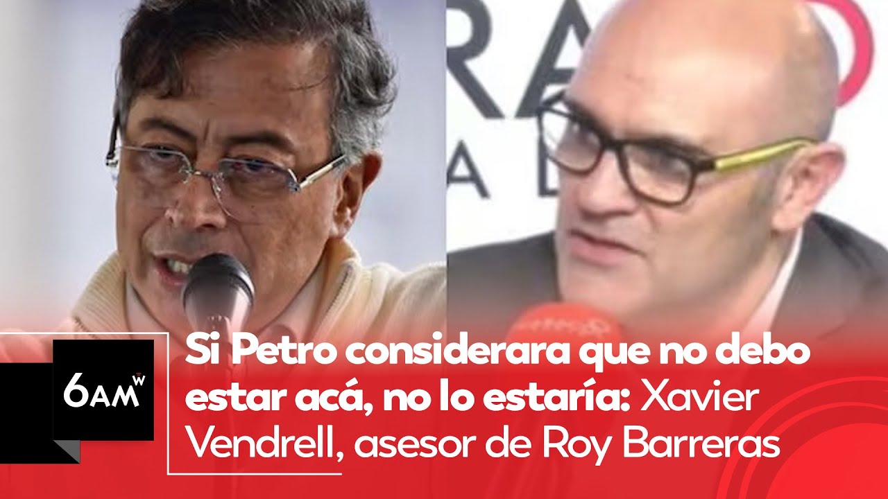 Si Petro pensara que no debo estar acá, no estaría: Xavier Vendrell, asesor de Roy Barreras | 6AM W