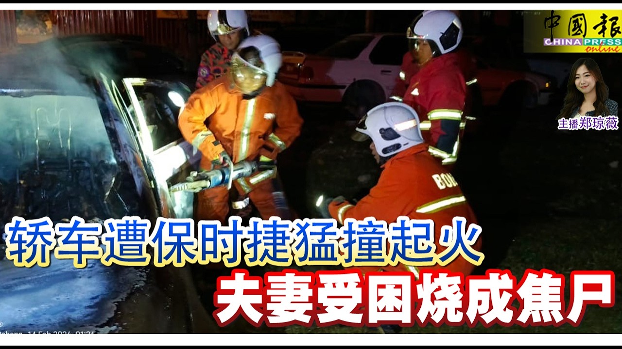 新闻抢鲜报｜2026-2-14 —— 轿车遭保时捷猛撞起火 夫妻受困 烧成焦尸 ● 母声称见友却失联 儿直播揭命案过程  助警捕嫌犯
