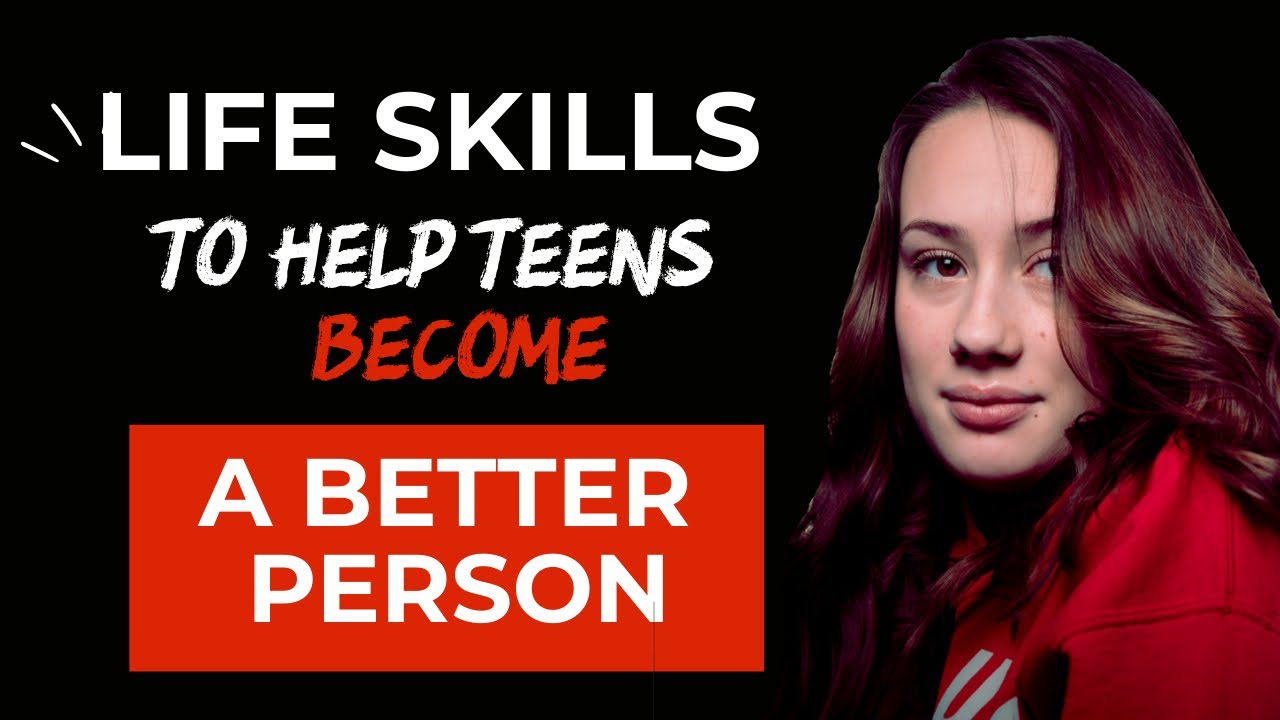 15 Life Skills To Help Teens Become A Better Person