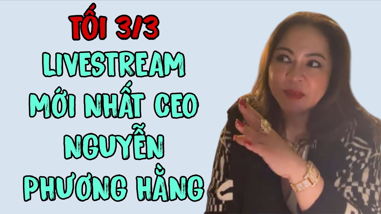 Tối 3/3: LIVESTREAM MỚI NHẤT CEO NGUYỄN PHƯƠNG HẰNG 