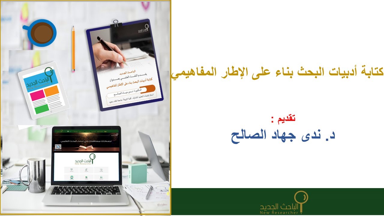 لقاء الباحث الجديد عن (كتابة أدبيات البحث بناء على الإطار المفاهيمي) مع: د: ندى الصالح