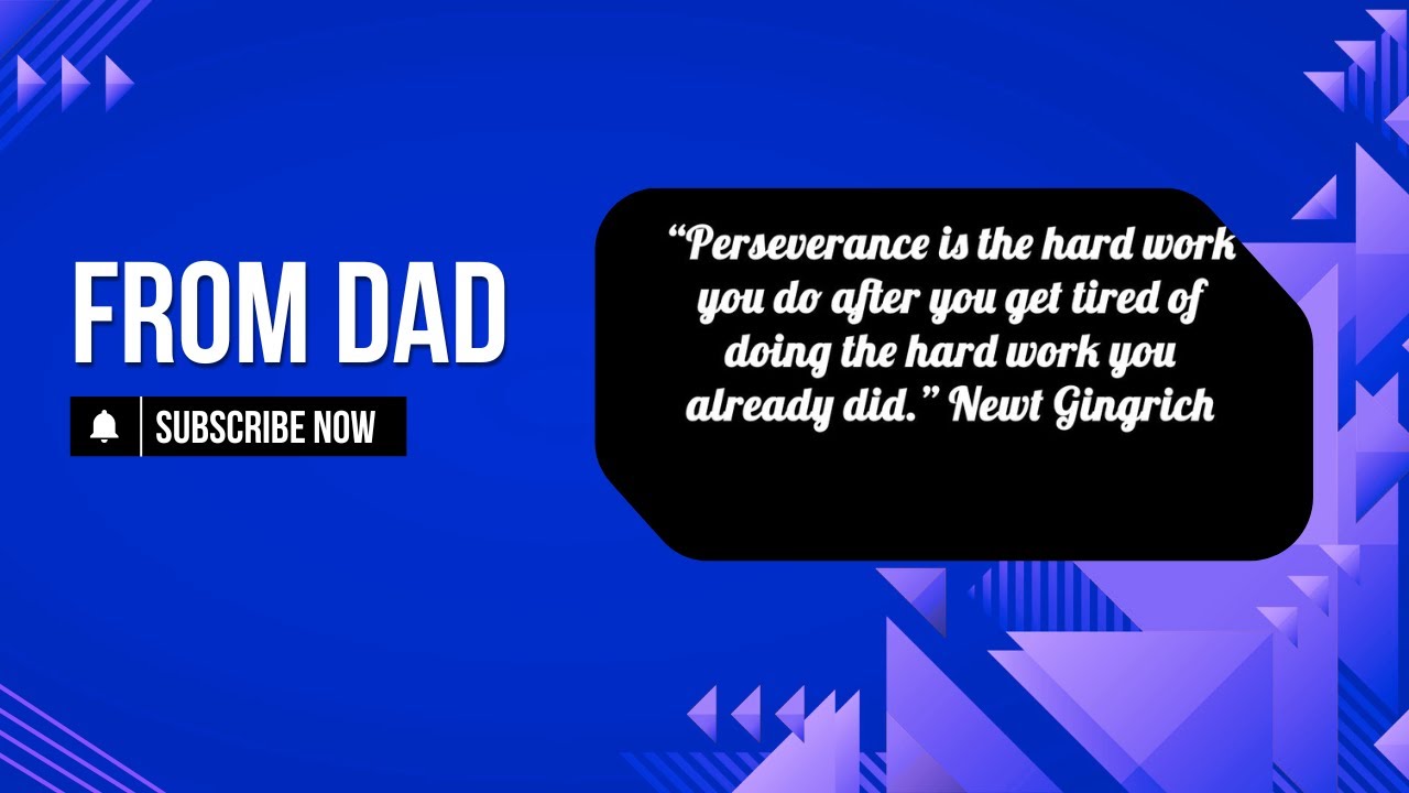 From Dad: Perseverance is the hard work you do after you get tired ...