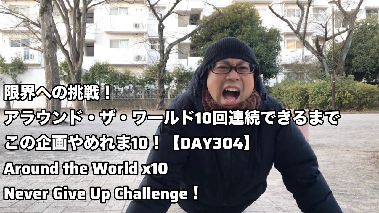 限界への挑戦！アラウンド・ザ・ワールド10回連続できるまで、この企画やめれま10！【DAY304】｜Around the World x10 – Never Give Up Challenge