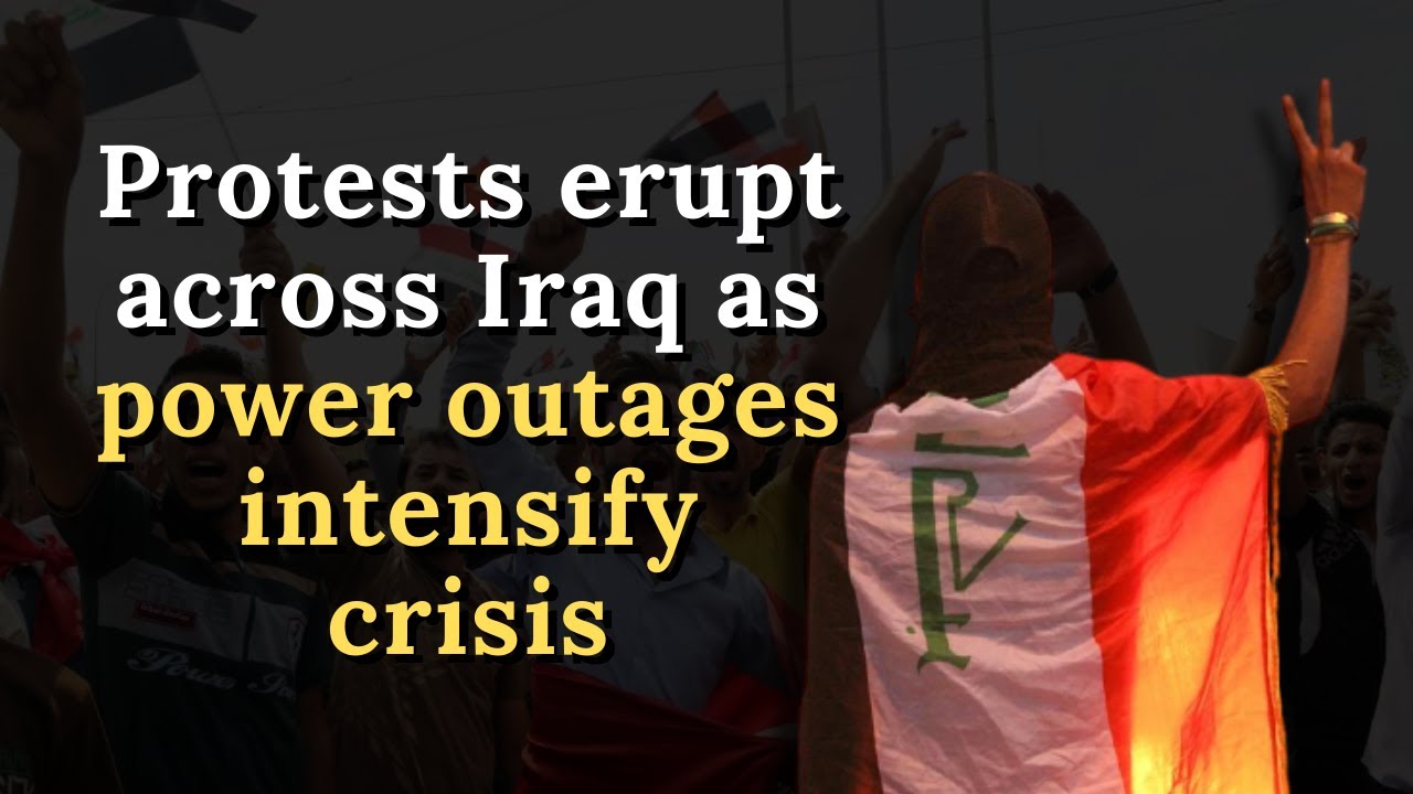 Protests erupt across Iraq as power outages intensify crisis