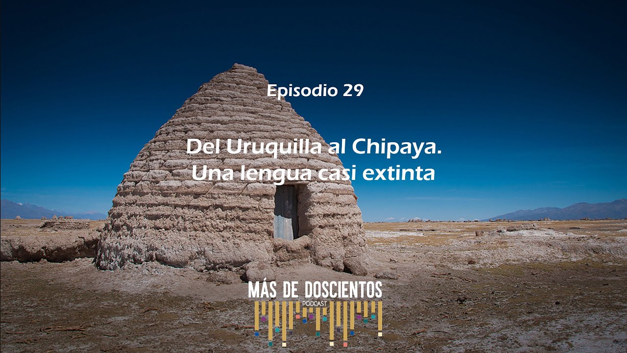Del uruquilla al chipaya. Una lengua casi extinta|Más de Doscientos-Episodio 29