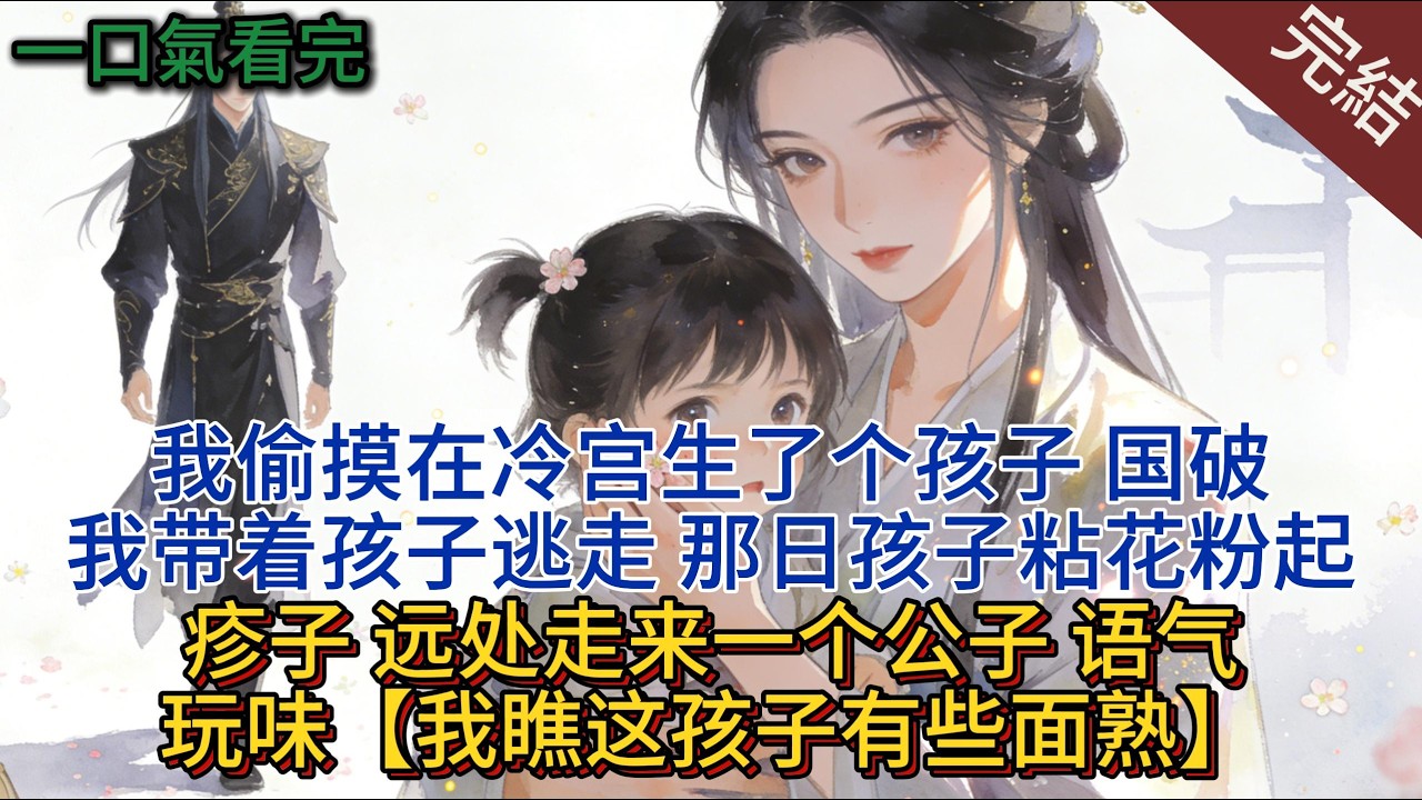 我偷摸在冷宮生了個孩子，國破我帶著孩子逃走，那日孩子粘花粉起疹子，遠處走來一個公子，語氣玩味【我瞧這孩子有些面熟】#小说 #小说推荐 #完結 #一口气看完