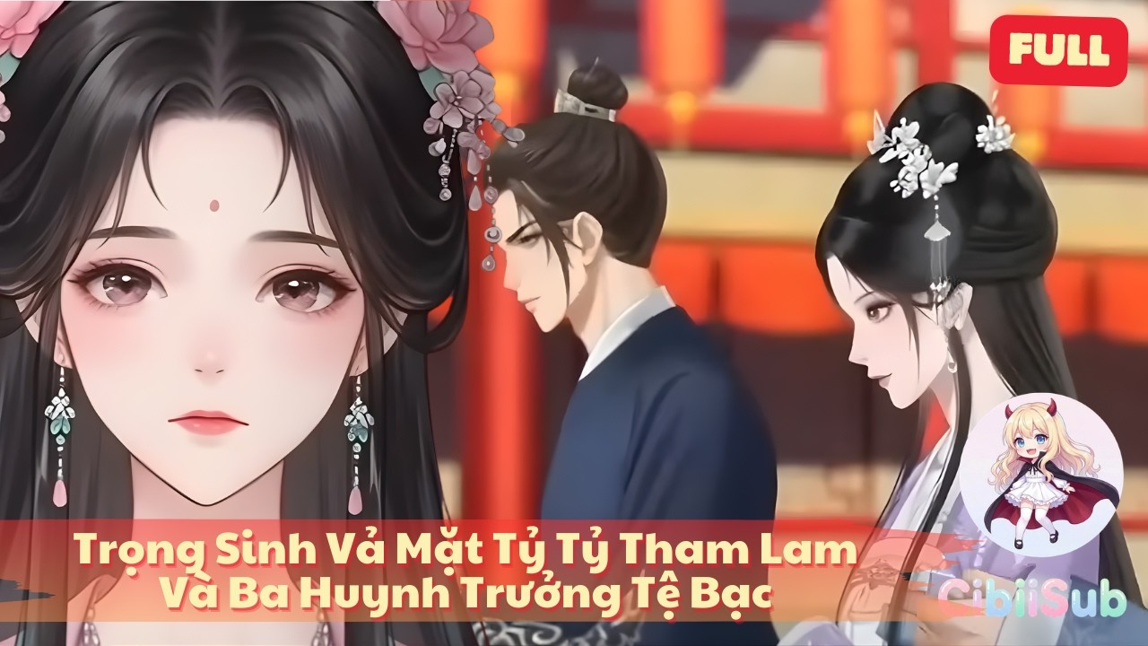 [Full] Trọng Sinh Vả Mặt Tỷ Tỷ Tham Lam Và Ba Huynh Trưởng Tệ Bạc | CibiiSub