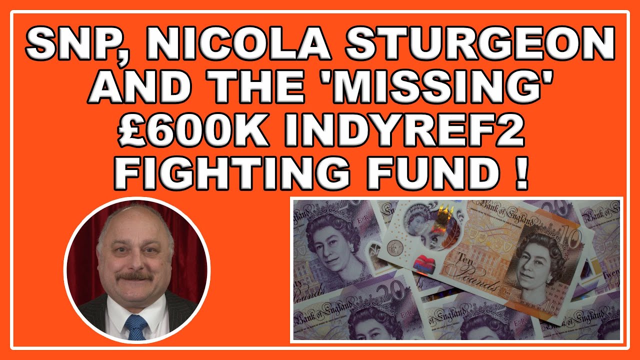 SNP, Nicola Sturgeon and the 'missing' &pound;600K IndyRef2 fighting fund!