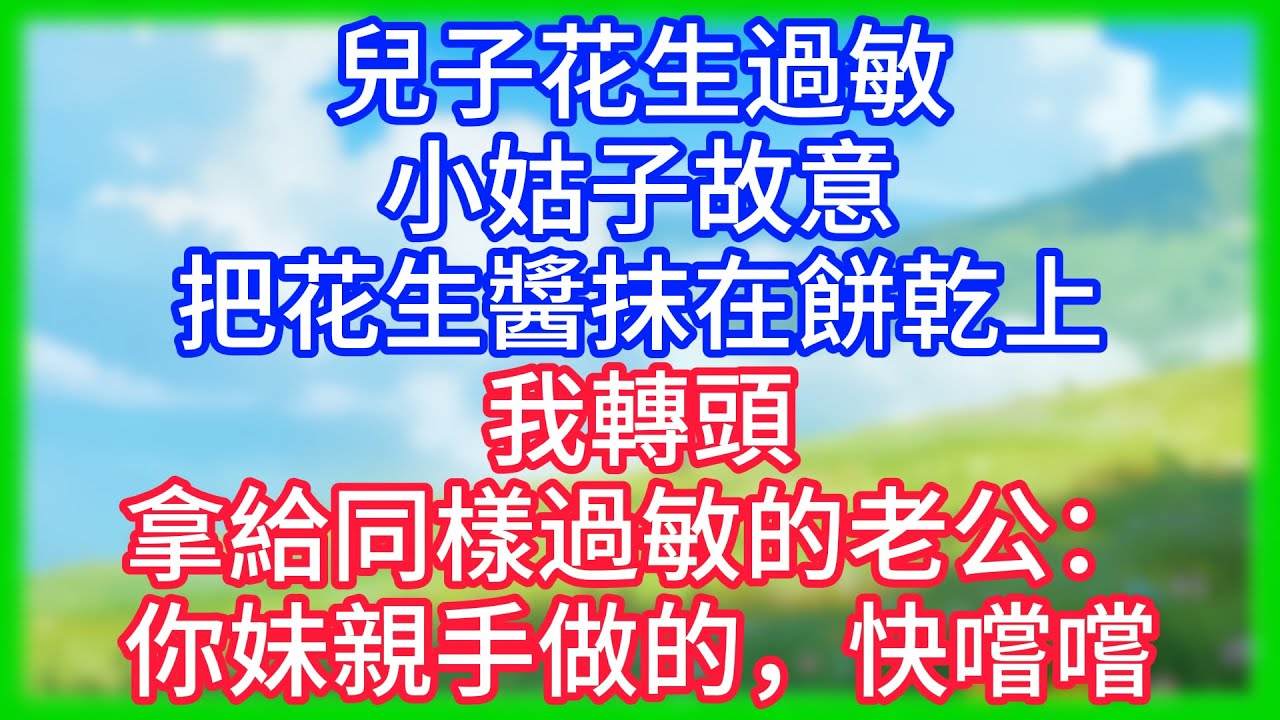 【爽文】兒子花生過敏，小姑子故意把花生醬抹在餅乾上，我轉頭拿給同樣過敏的老公：你妹親手做的，快嚐嚐！