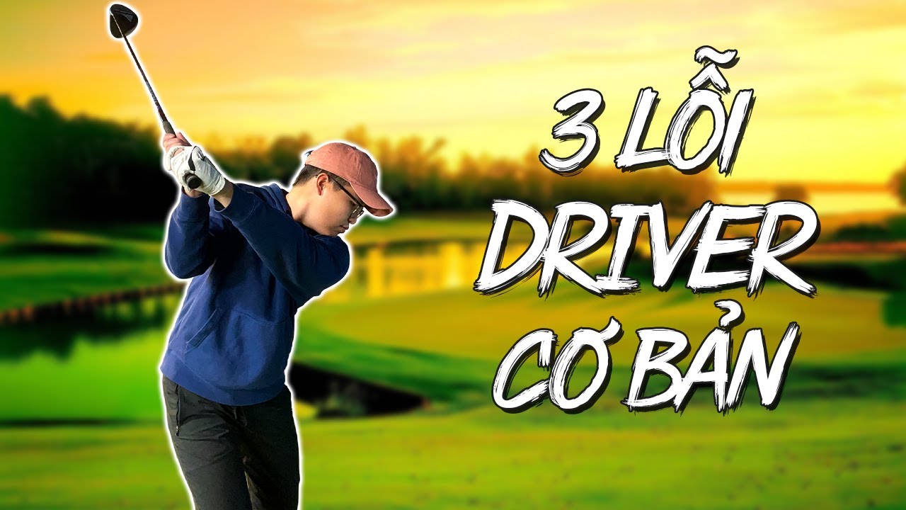 3 Lỗi Cơ Bản Khi Đánh Driver Và Cách Khắc Phục | Tips Đánh Golf #2