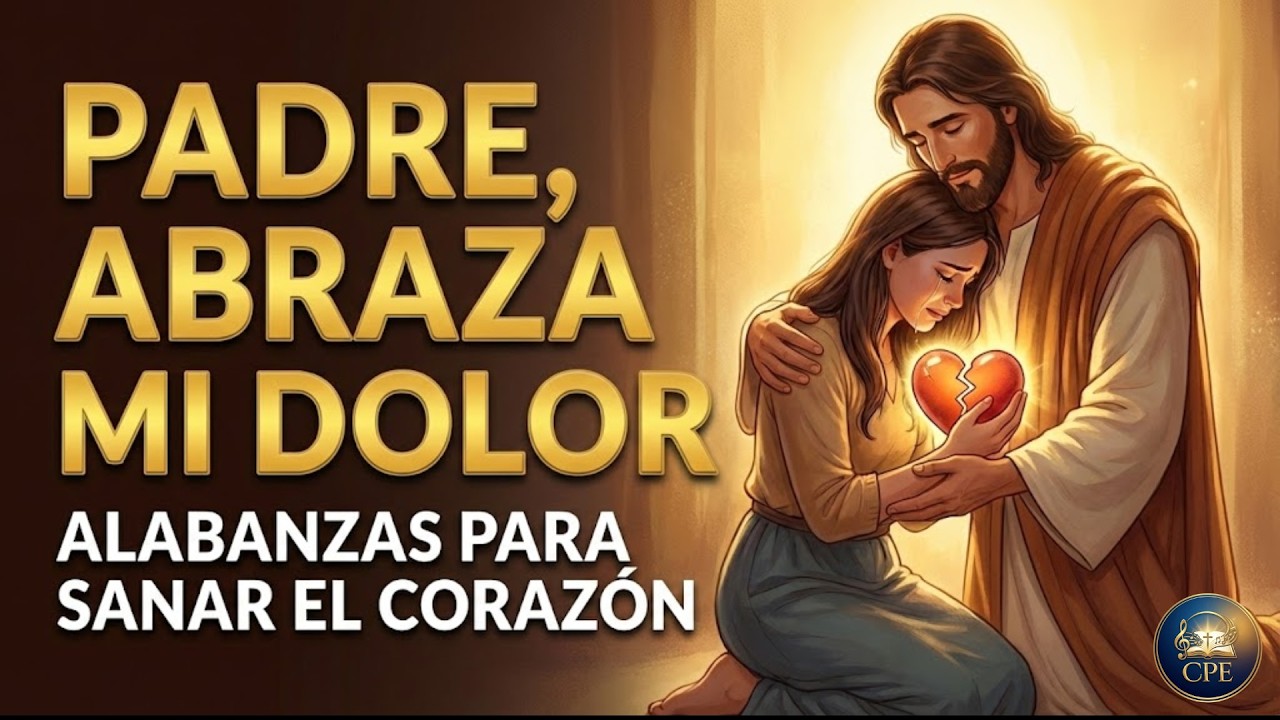 PADRE ABRAZA MI DOLOR 🙏 ALABANZAS PARA SANAR EL CORAZÓN QUEBRANTADO | Canciones de la Palabra Eterna