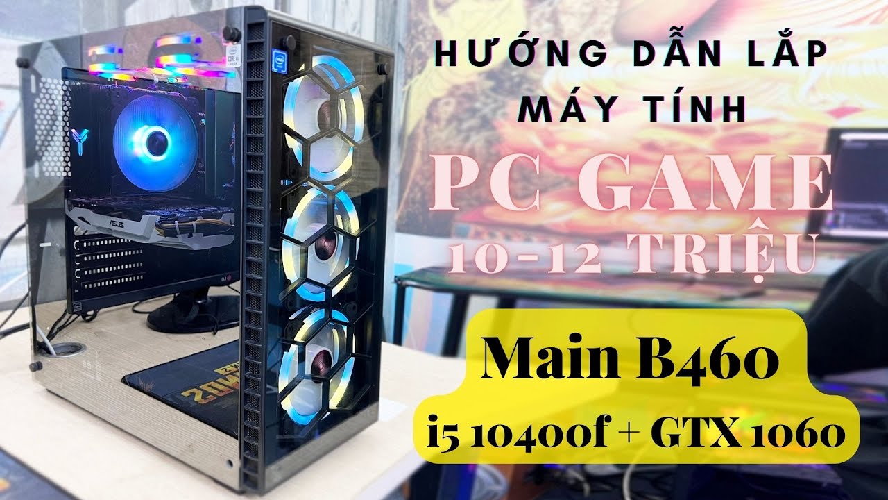 Hướng Dẫn Tự Lắp Máy Tính PC Game Giá 10 - 12 Triệu Main B460 CPU I5 10400F RAM 16GB GTX 1060 3GB