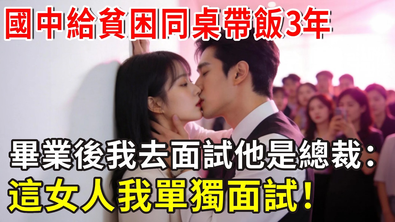 國中給貧困同桌帶飯3年，畢業後我去面試他是總裁：這個女人我單獨面試！#爽文 #正能量 #故事分享 #故事頻道 #总裁 #分享 #情感 #掉馬甲#甜寵 #閃婚#情感故事#婚姻#都市愛情 #霸道總裁