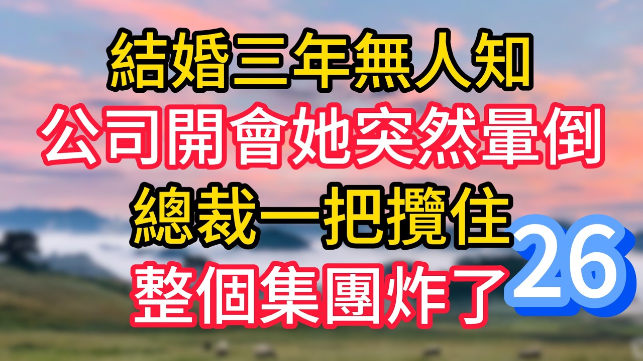 第二十六集：結婚三年無人知，公司開會她突然暈倒，總裁一把攬住，整個集團炸了#故事#言情小說#一口氣看完#爽文
