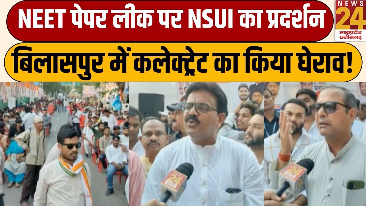 Bilaspur में NEET पेपर लीक पर NSUI का बड़ा प्रदर्शन, कलेक्ट्रेट का किया घेराव! | News 24 MPCG