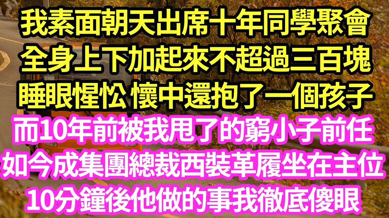 我素面朝天出席十年同學聚會.全身上下加起來不超過三百塊,睡眼惺忪 懷中還抱了一個孩子,而10年前被我甩了的窮小子前任,如今成集團總裁西裝革履坐在主位,10分鐘後他做的事我徹底傻眼#甜寵#小說#霸總