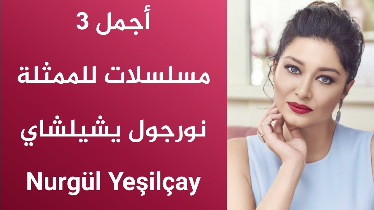أجمل 3 مسلسلات للممثلة نورجول يشيلشاي - Nurgül Yeşilçay