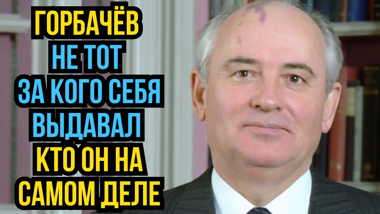Горбачёв не тот за кого себя выдавал  Кто он на самом деле