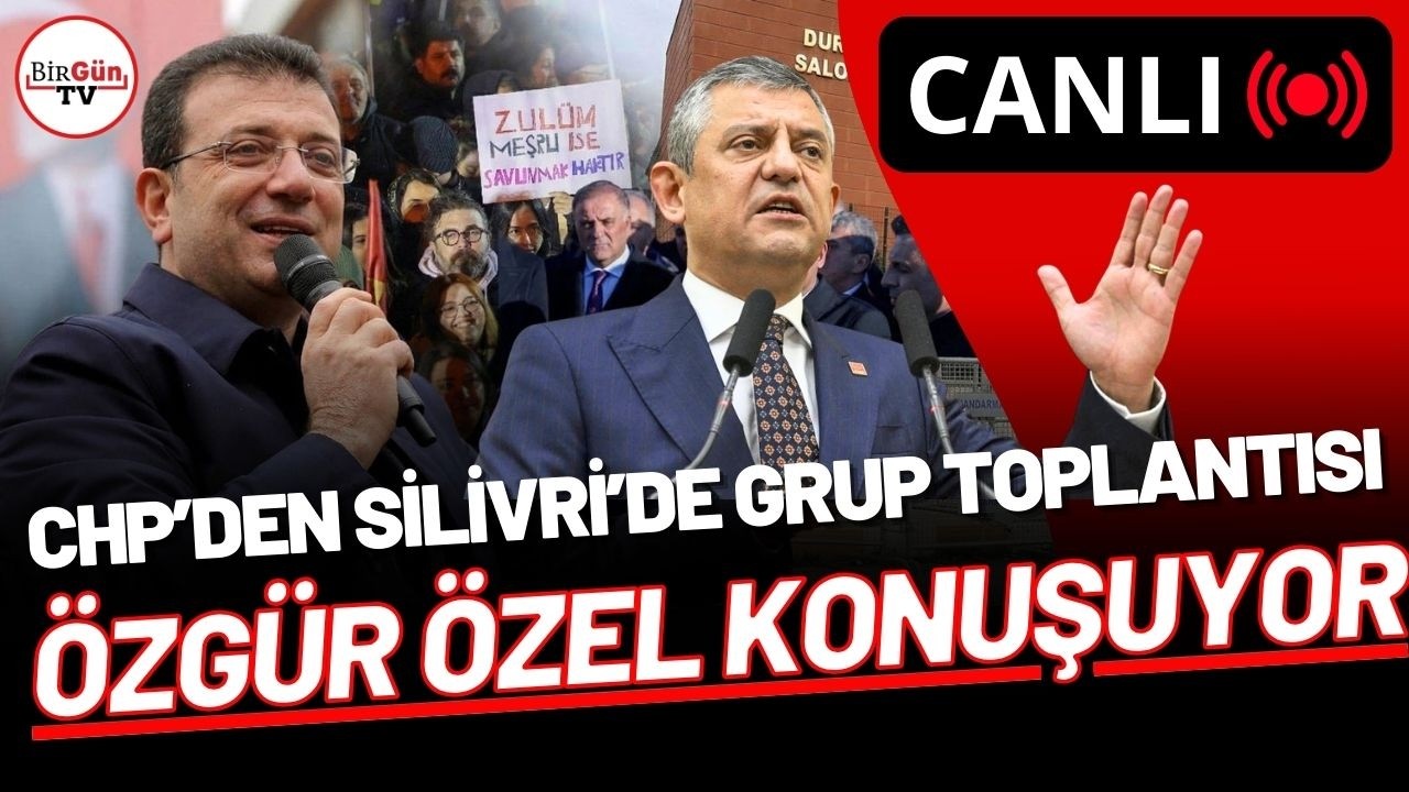#CANLI | CHP'den Silivri'de grup toplantısı: Özgür Özel konuşuyor