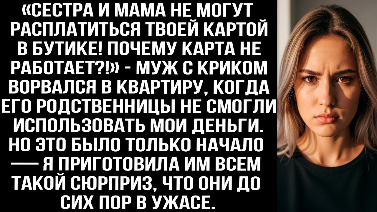 «Сестра и мама не могут расплатиться твоей картой! Почему она не работает?!» — Муж ворвался с криком