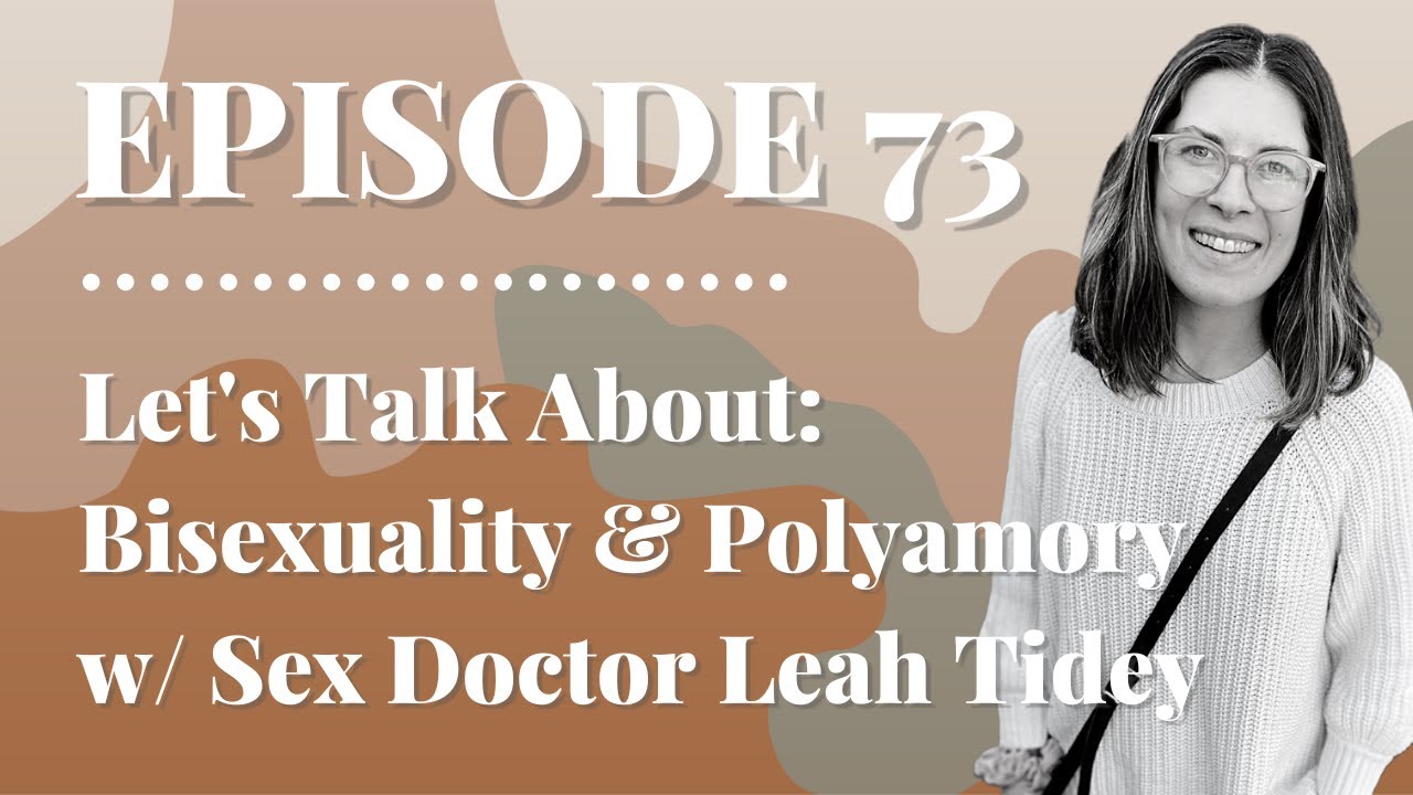 Let's Talk About: Bisexuality and Polyamory w/ Sex Doctor Leah Tidey | Episode 73