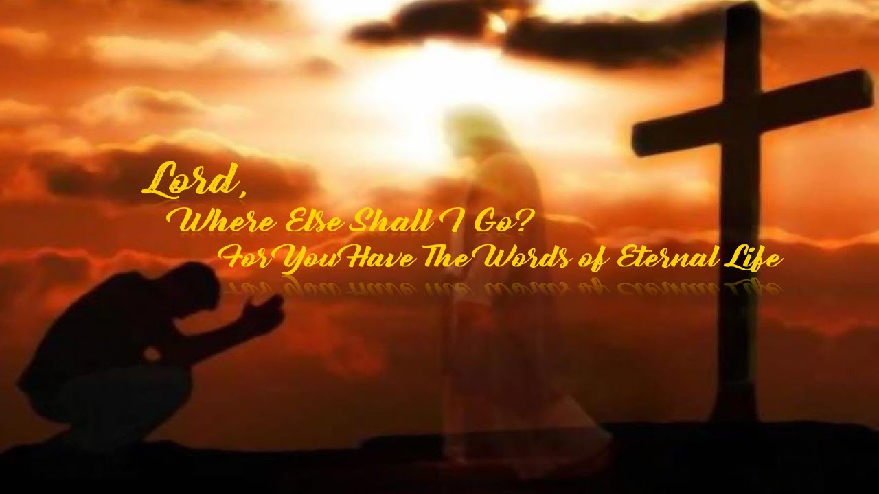 Lord, You Have The Words of Eternal Life, Where Else Do You Go?