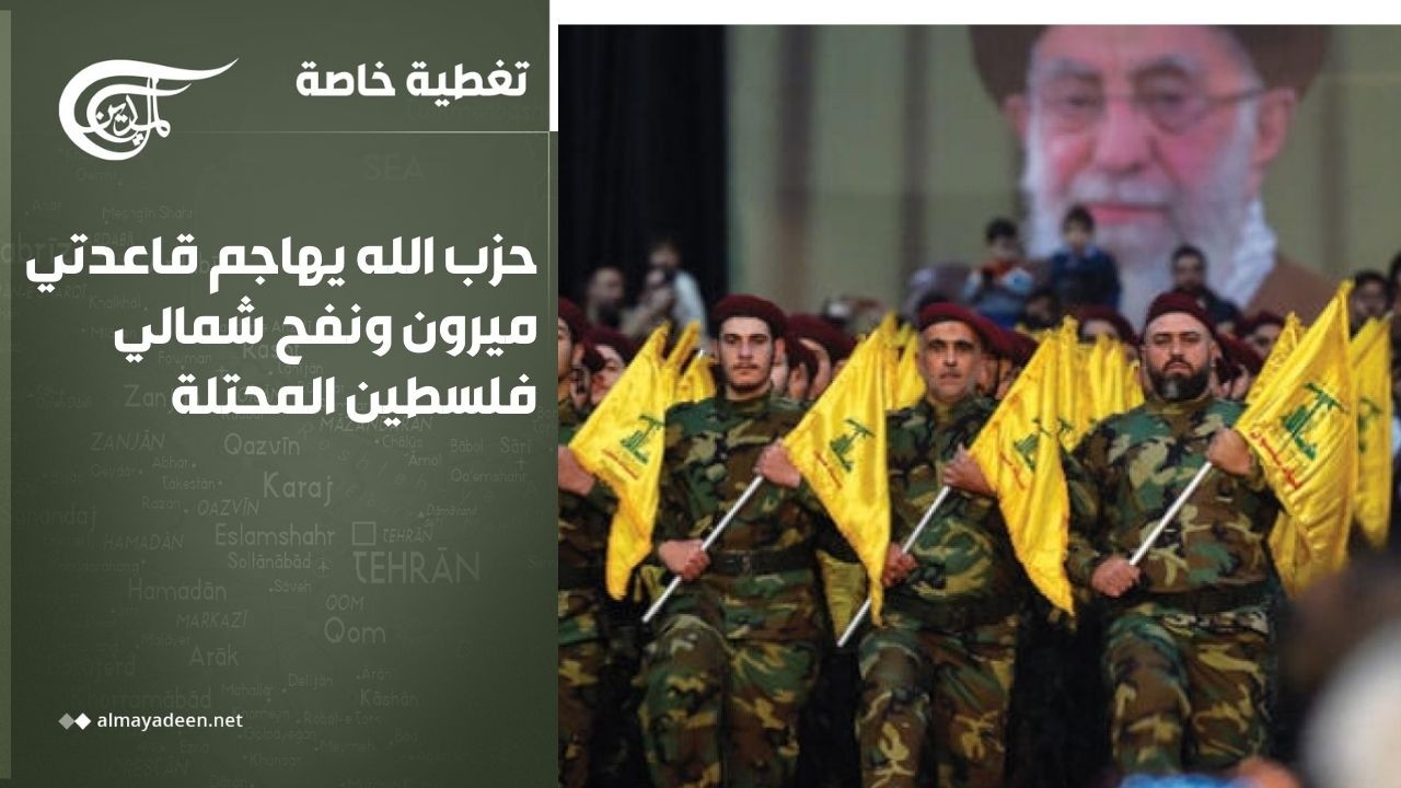 تغطية خاصة | العمليات تتصاعد في الإقليم... حزب الله يعلن عن عمليتين جديدتين ضد الاحتلال الإسرائيلي