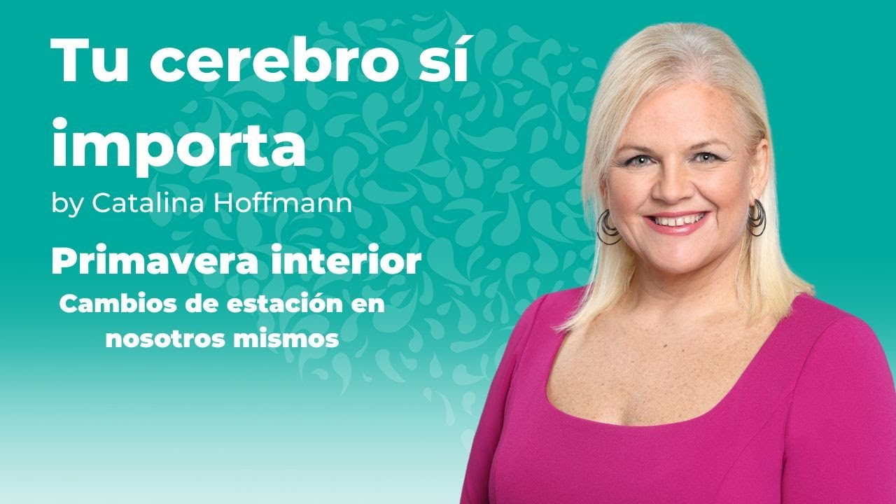 Primavera interior, cambios de estación en nosotros mismos / Tu cerebro sí importa
