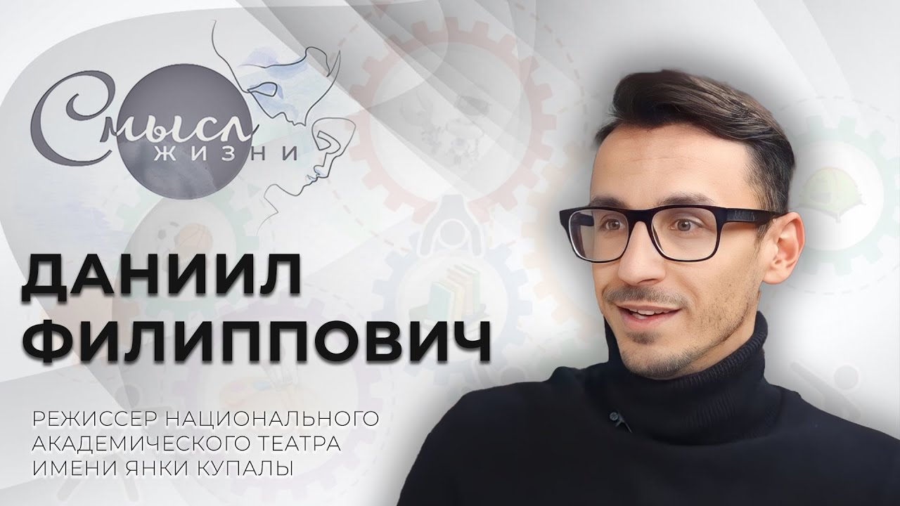 Режиссер Национального академического театра имени Янки Купалы | Даниил Филиппович |Смысл жизни