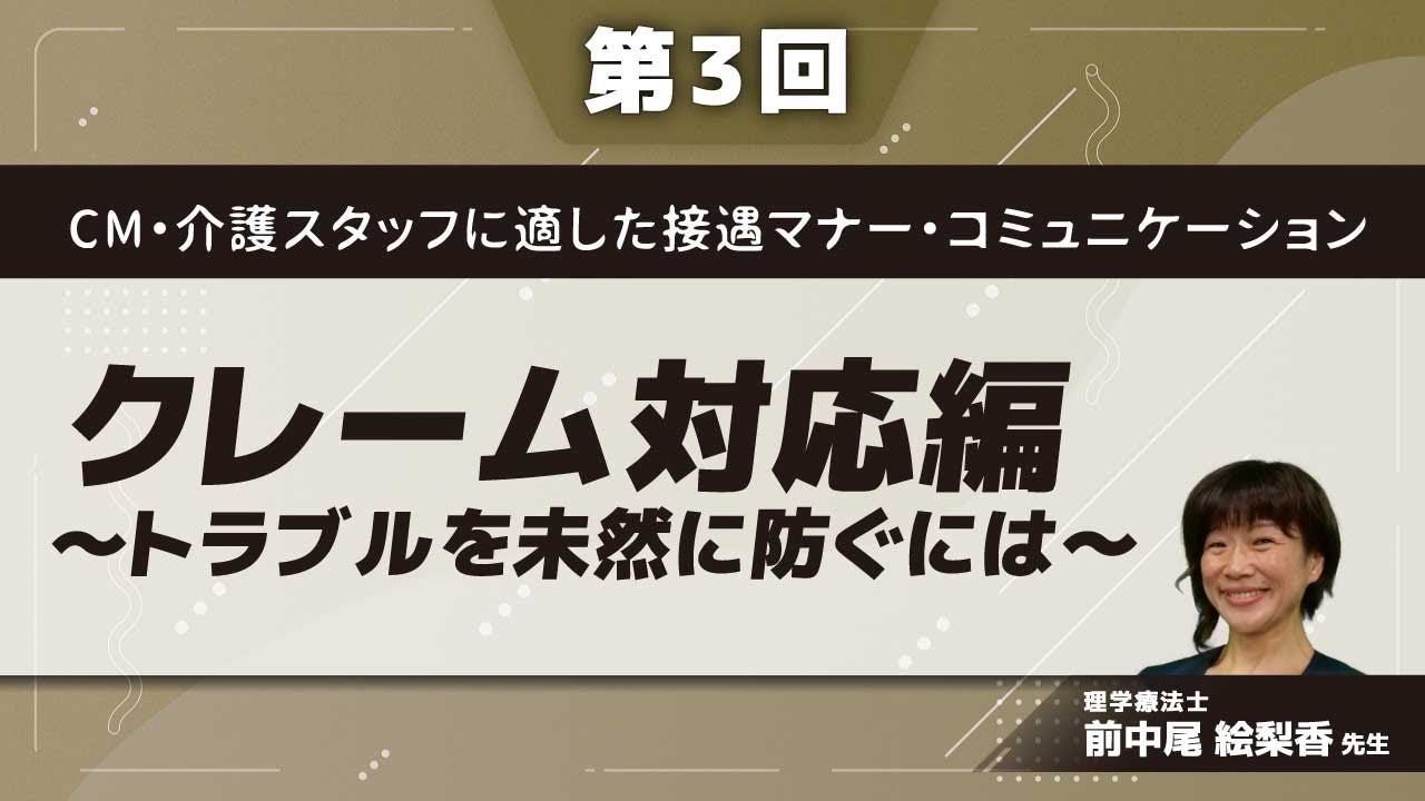 CM・介護スタッフに適した接遇マナー・コミュニケーション【第3回】クレーム対応編～トラブルを未然に防ぐには～(前中尾 絵梨香 先生)