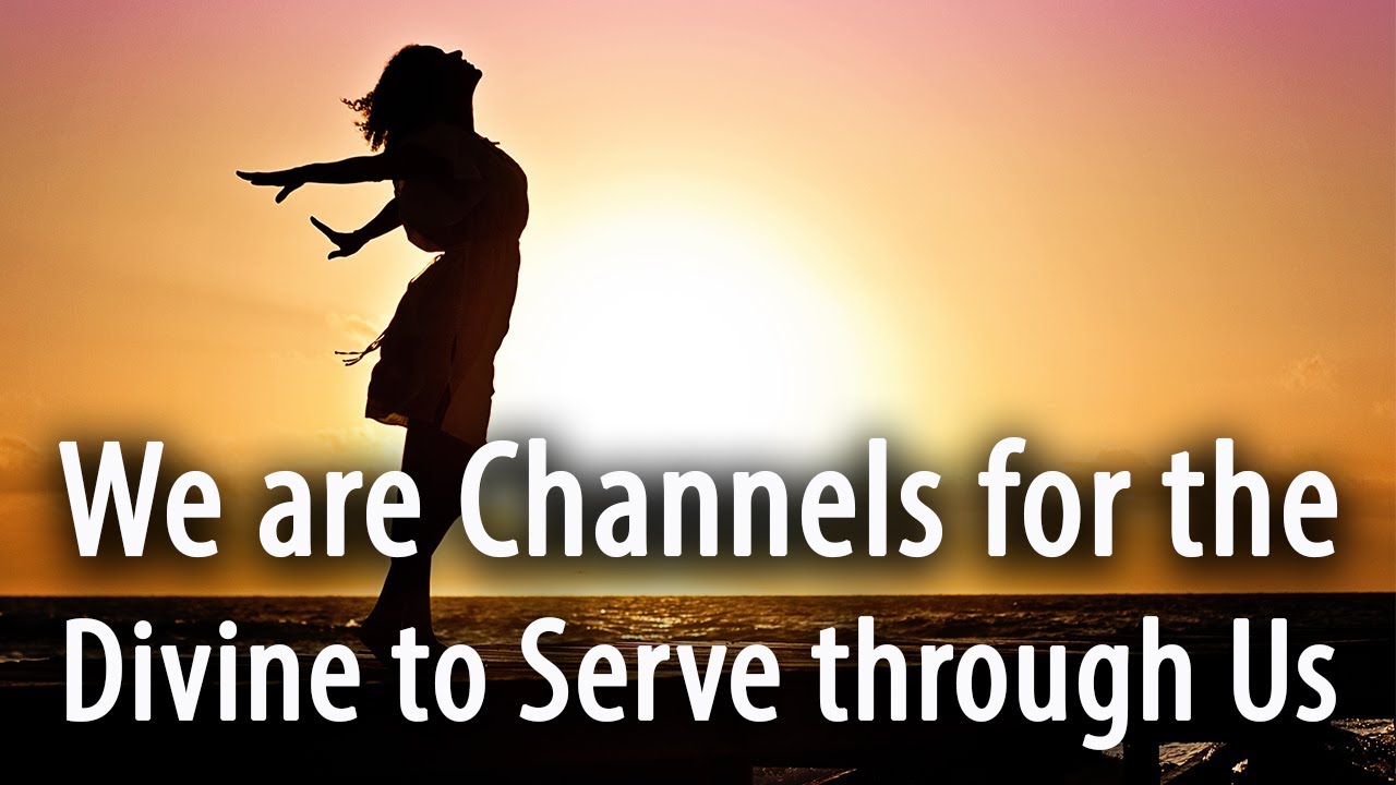 We Are Channels for the Divine to Serve through Us