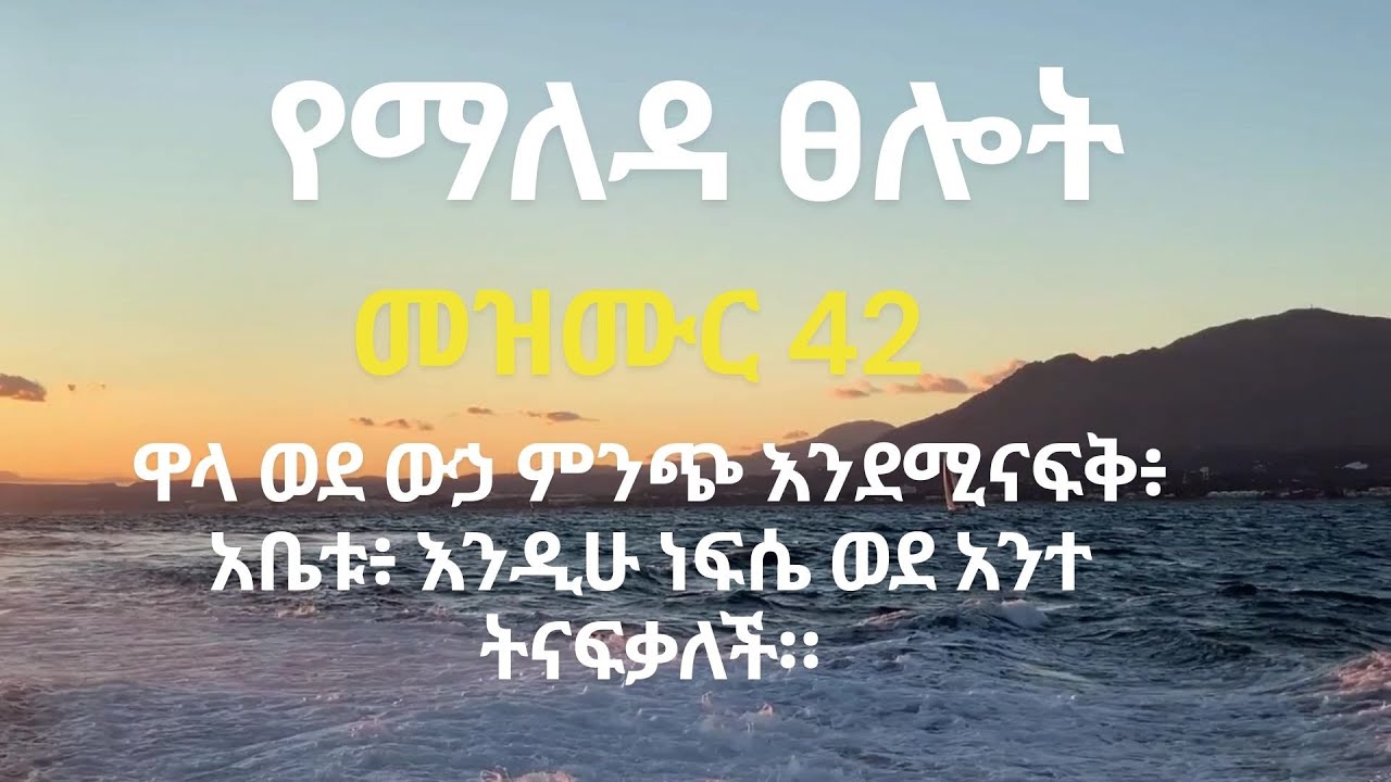 በጨነቀን ጊዜ የማለዳ ፀሎት/ መዝሙር 42  & 37 /ዋላ ወደ ውኃ ምንጭ እንደሚናፍ አቤቱ እንዲሁ ነፍሴ ወደ አንተ ትናፍቃለች/ Psalms