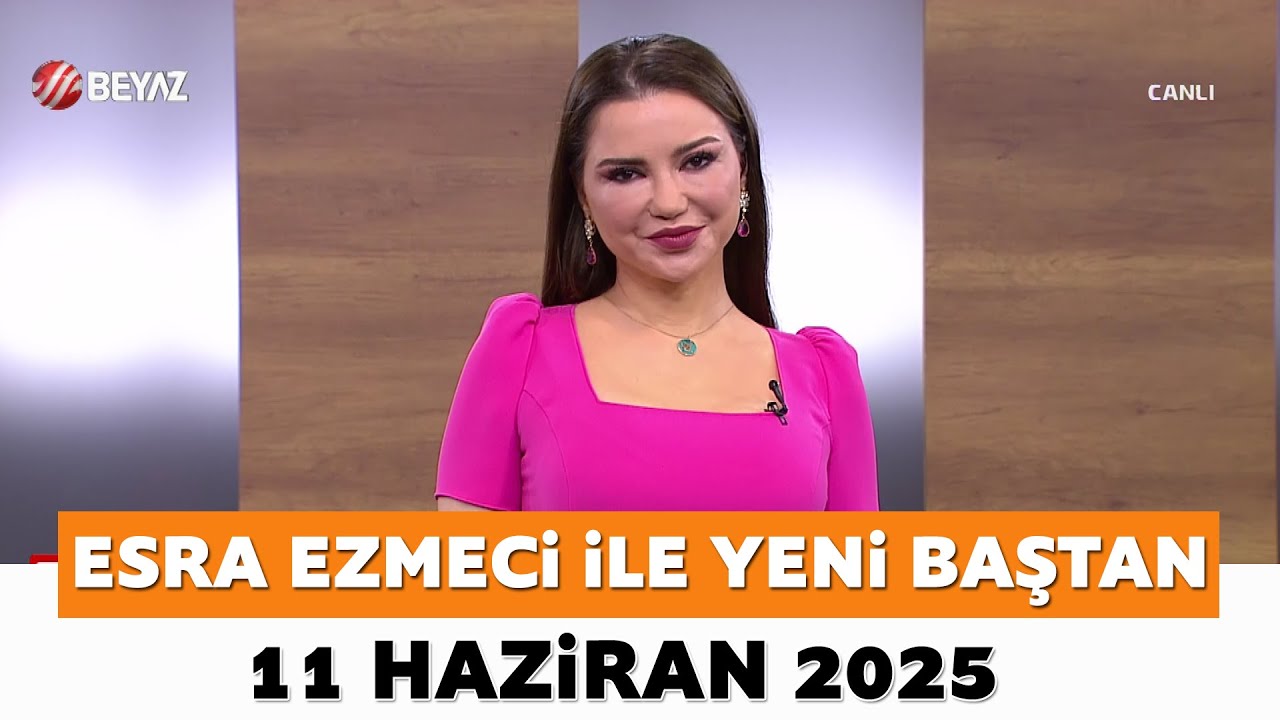 Esra Ezmeci ile Yeni Baştan 11 Haziran 2025