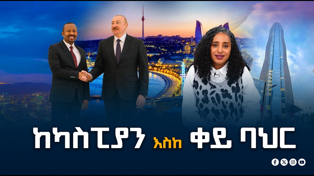 የአዲስ አበባና ባኩ ስልታዊ የዲፕሎማሲ ትሥሥር | Addis Ababa & Baku | Strategic Diplomacy