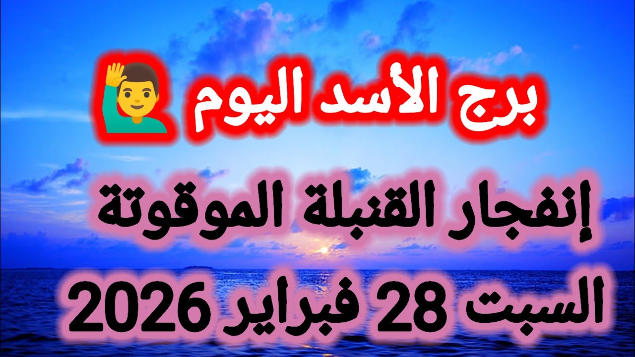توقعات برج الأسد اليوم🙋‍♂️🦁 إنفجار القنبلة الموقوتة 👉 السبت 28 فبراير 2026