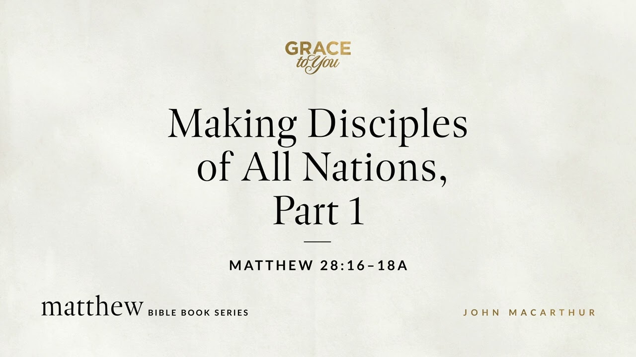 Making Disciples of All Nations, Part 1 (Matthew 28:16–18a) John MacArthur