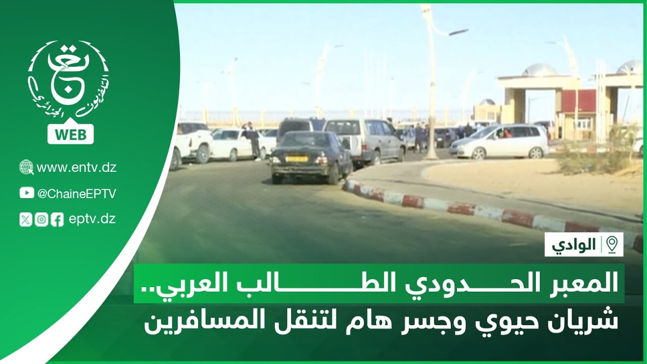 الوادي | المعبر الحدودي الطالب العربي.. شريان حيوي وجسر هام لتنقل المسافرين