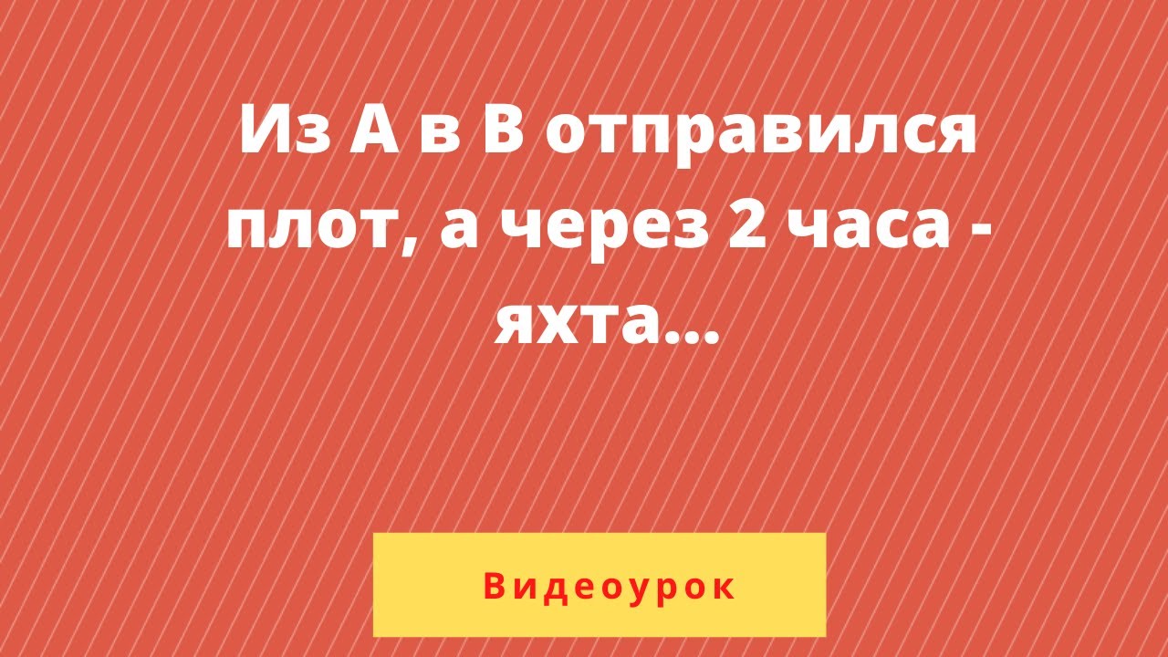 Из А в В по течению реки отправился плот, а через 2 часа вслед за ним отправилась яхта,...